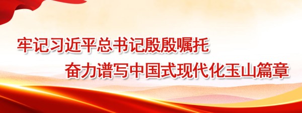 牢记习近平总书记殷殷嘱托 奋力谱写中国式现代化玉山篇章