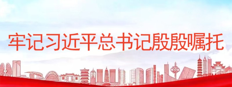 牢记习近平总书记殷殷嘱托